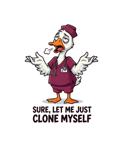 Let Me Just Clone Myself Real Quick - Nurse Goose