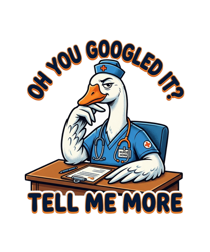 Oh You Googled It Tell Me More - Nurse Goose